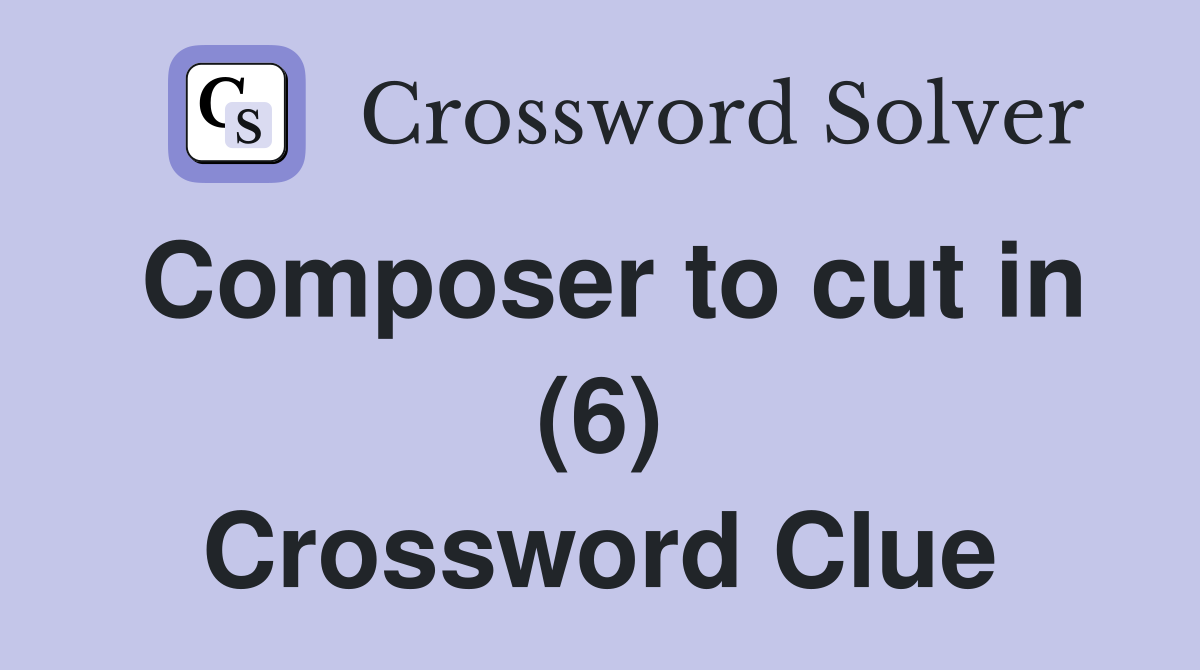 Composer to cut in (6) Crossword Clue