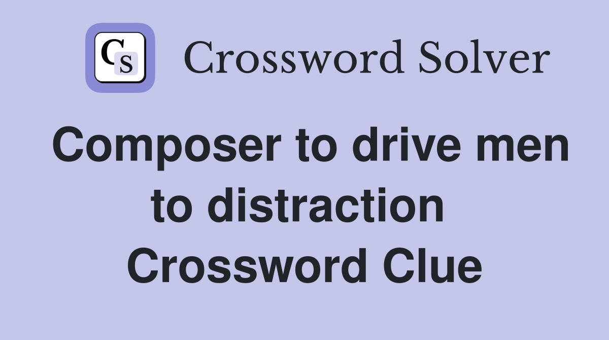 Composer to drive men to distraction  Crossword Clue