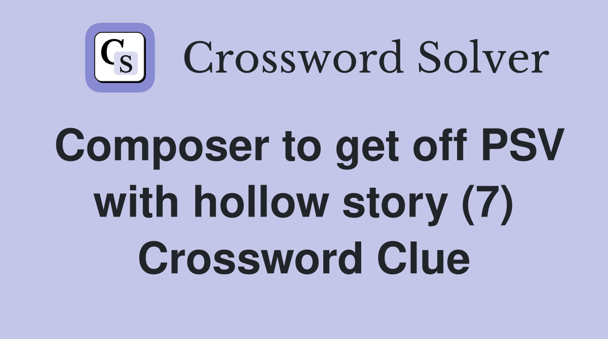 Composer to get off PSV with hollow story (7) Crossword Clue