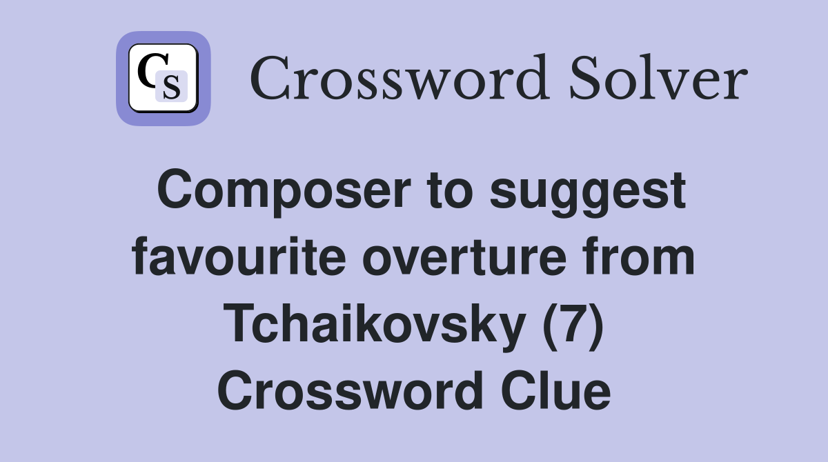Composer to suggest favourite overture from Tchaikovsky (7) Crossword Clue
