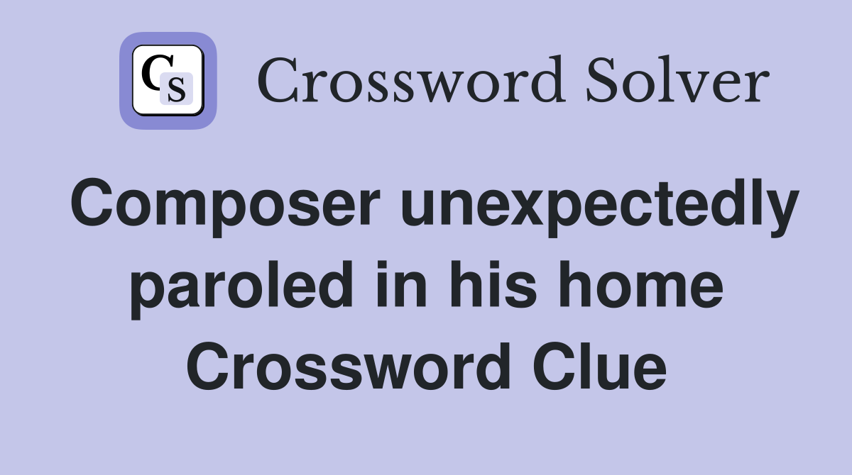 Composer unexpectedly paroled in his home Crossword Clue
