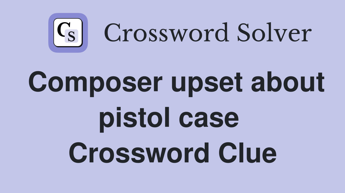 Composer upset about pistol case  Crossword Clue