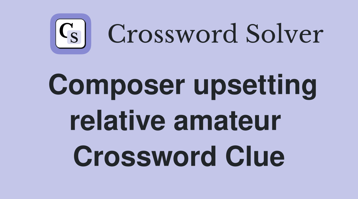 Composer upsetting relative amateur  Crossword Clue