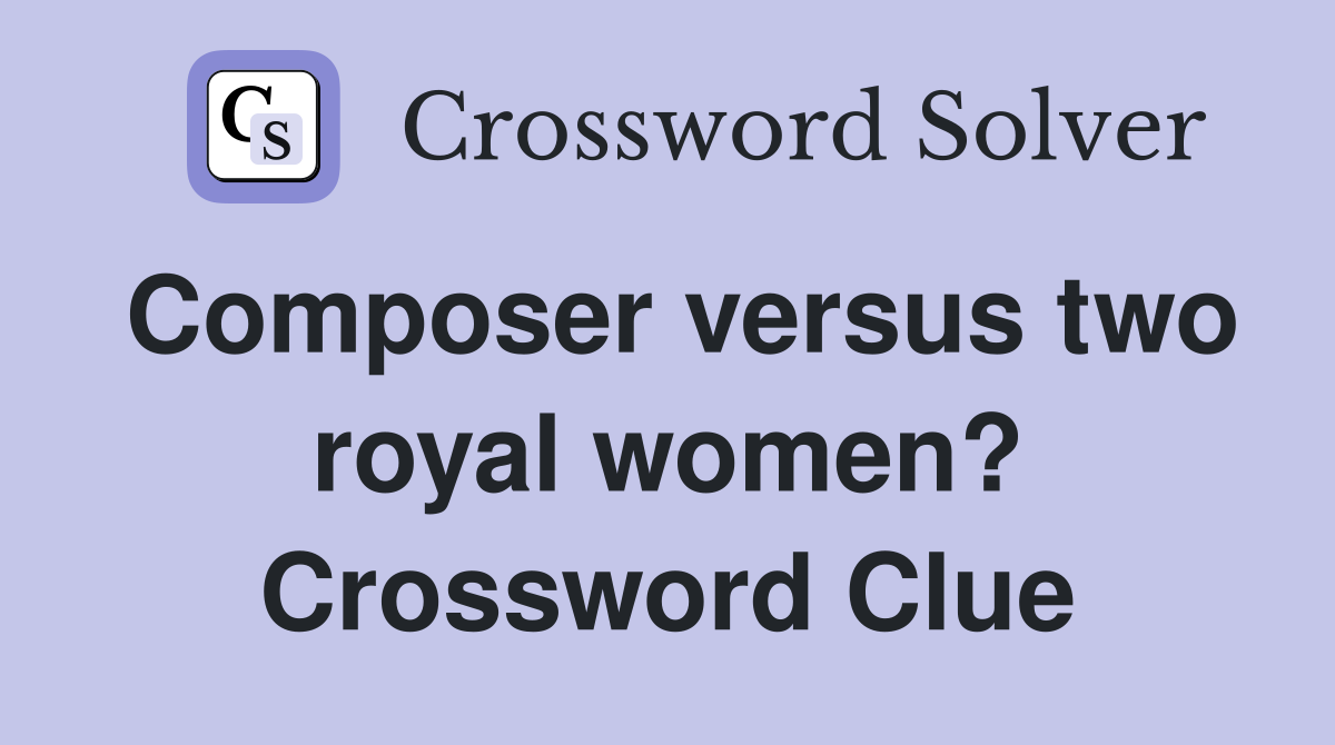 Composer versus two royal women? Crossword Clue