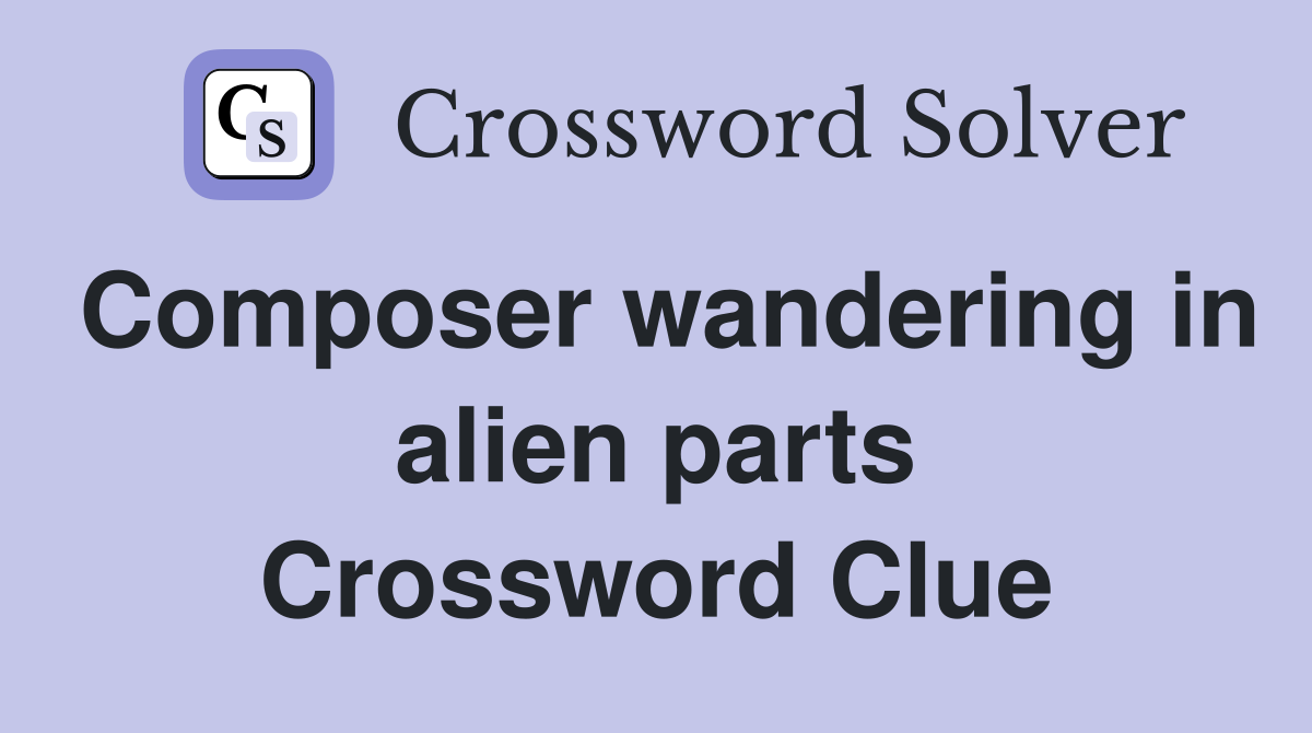 Composer wandering in alien parts Crossword Clue