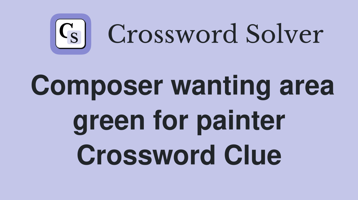 Composer wanting area green for painter Crossword Clue