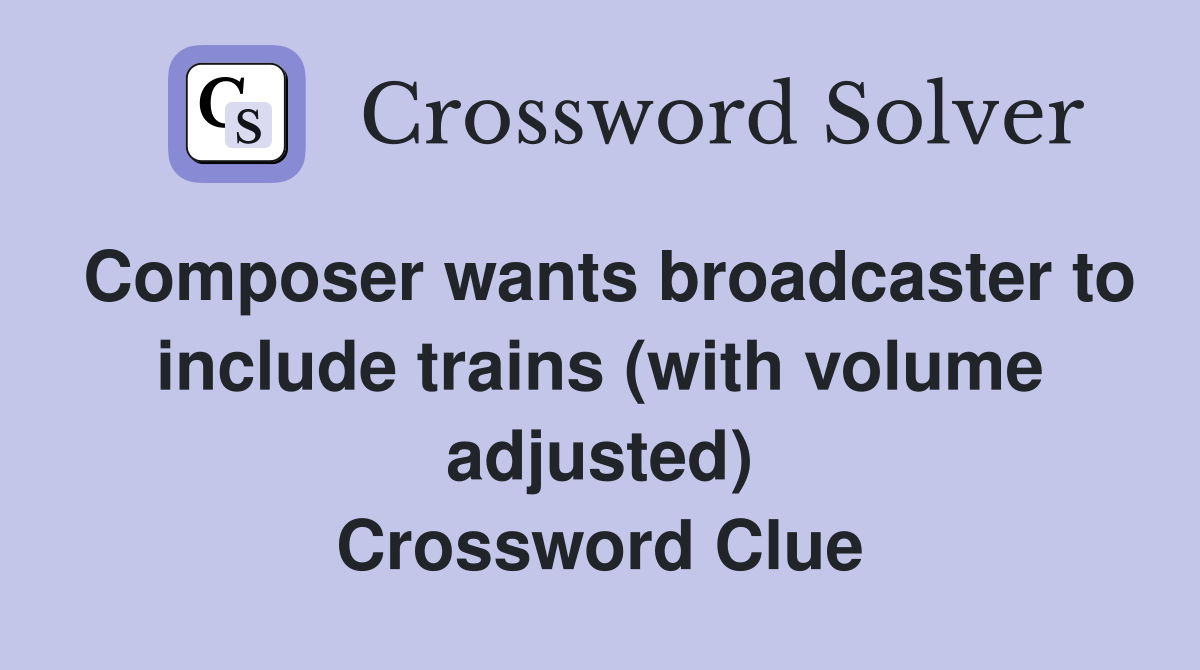 Composer wants broadcaster to include trains (with volume adjusted) Crossword Clue