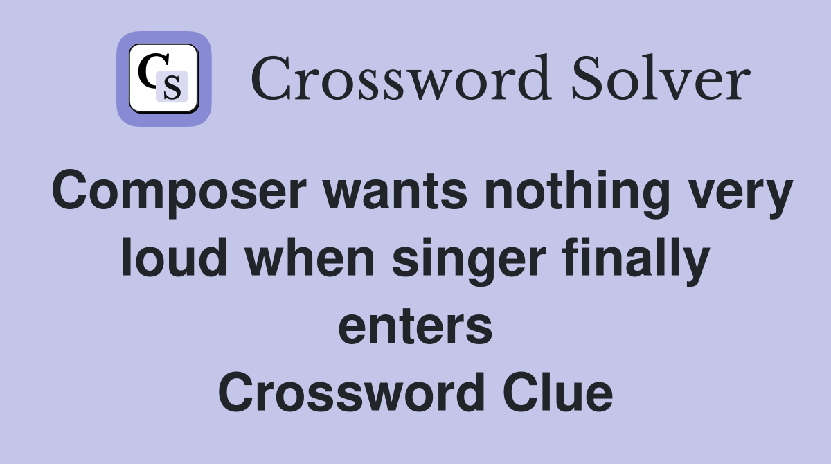 Composer wants nothing very loud when singer finally enters Crossword Clue