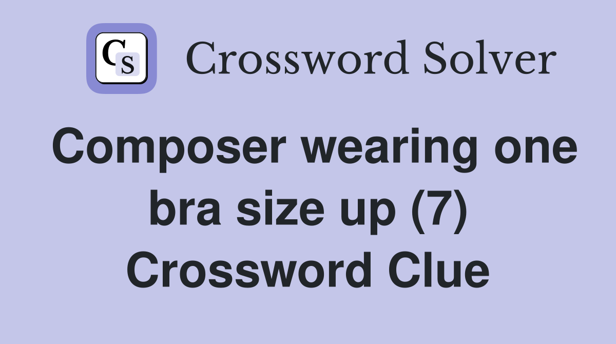 Composer wearing one bra size up (7) Crossword Clue