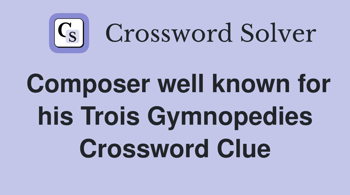 Composer well known for his Trois Gymnopedies Crossword Clue