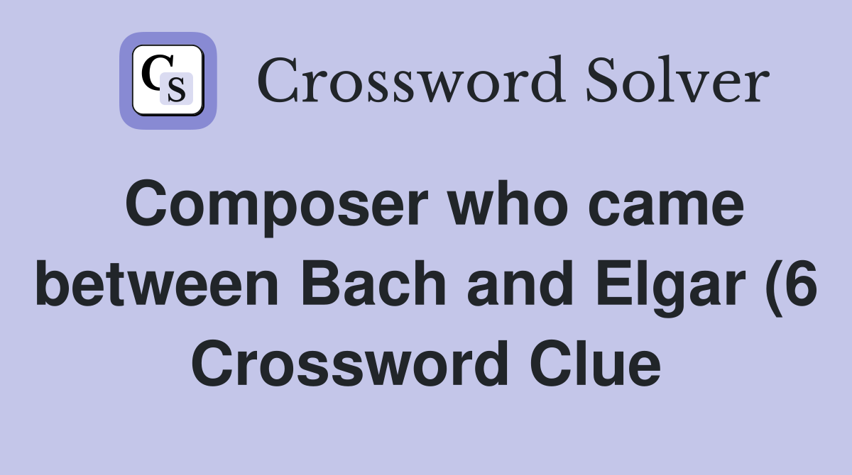 Composer who came between Bach and Elgar (6) Crossword Clue Answers Composer who came between Bach and Elgar (6) Crossword Clue Answers