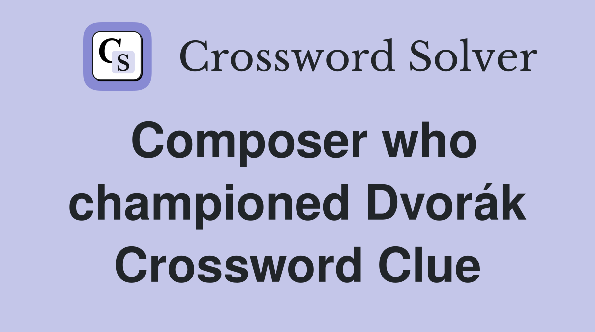 Composer who championed Dvorák Crossword Clue