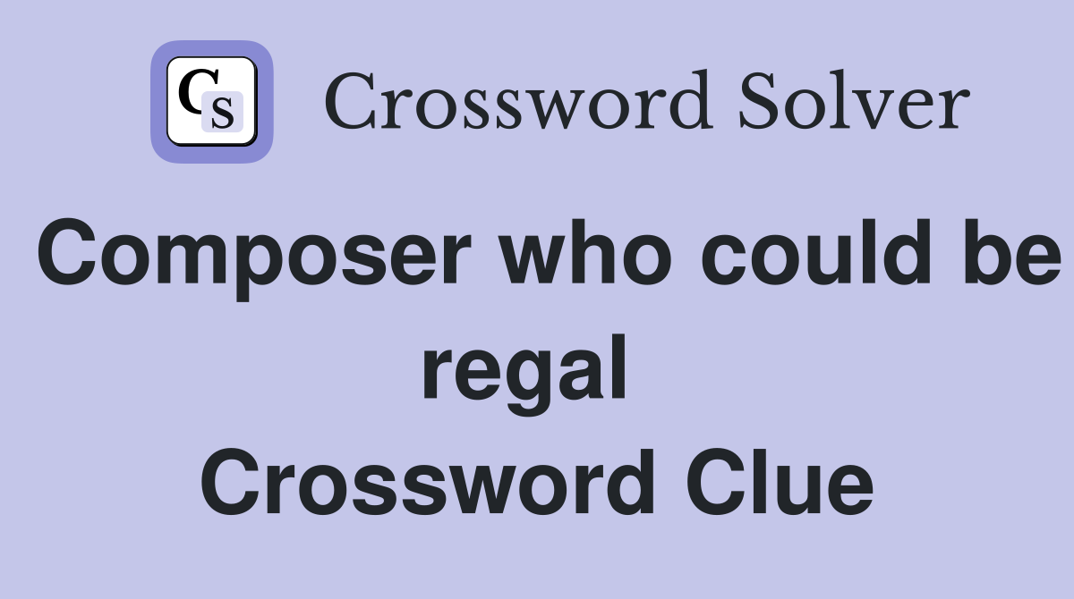 Composer who could be regal  Crossword Clue