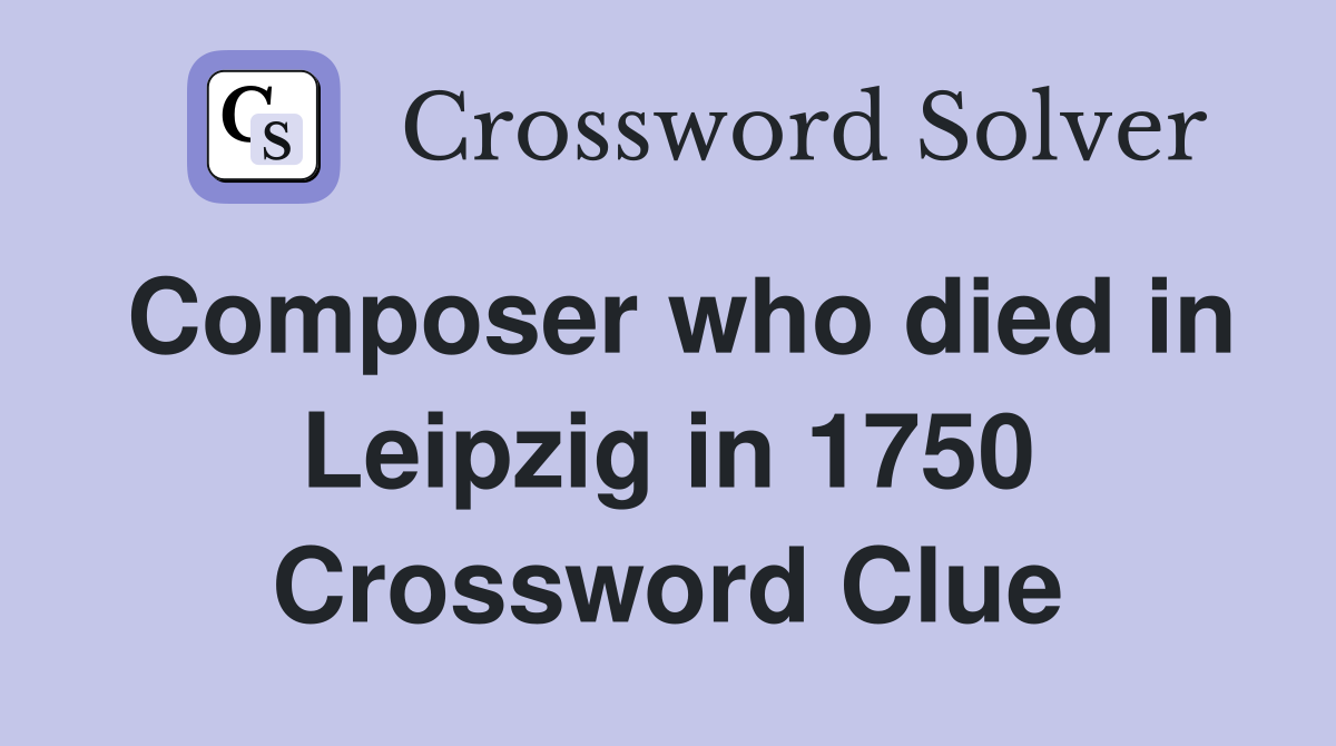 Composer who died in Leipzig in 1750 Crossword Clue