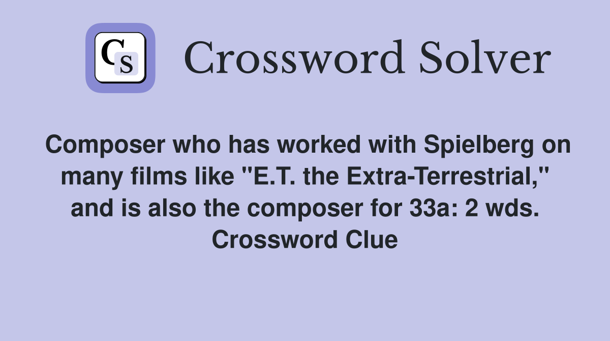 Composer who has worked with Spielberg on many films like "E.T. the Extra-Terrestrial," and is also the composer for 33a: 2 wds. Crossword Clue