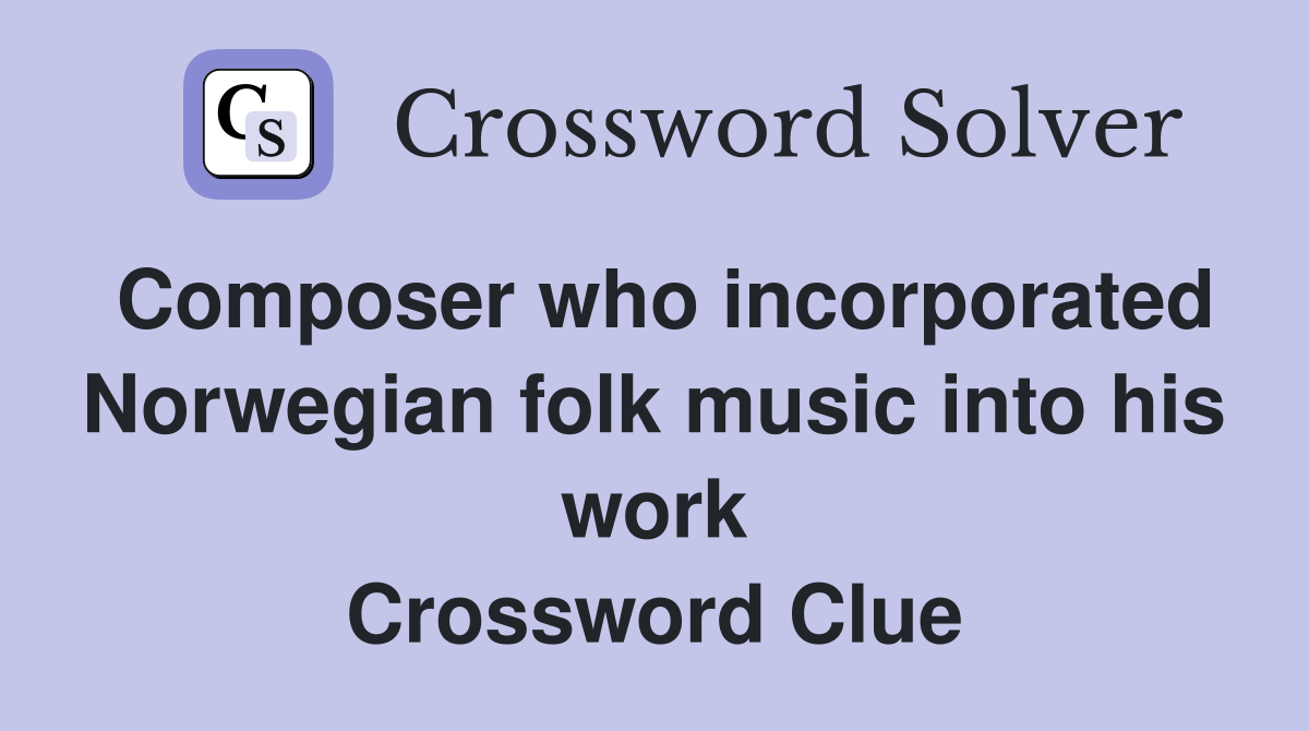Composer who incorporated Norwegian folk music into his work Crossword Clue