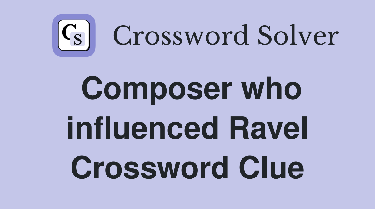 Composer who influenced Ravel Crossword Clue