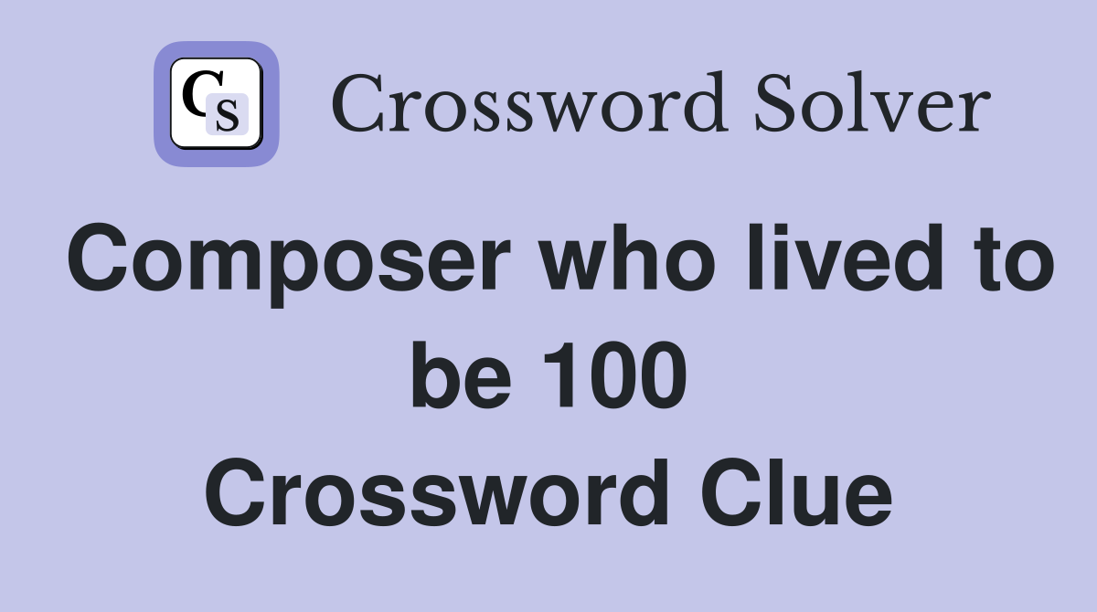 Composer who lived to be 100 Crossword Clue