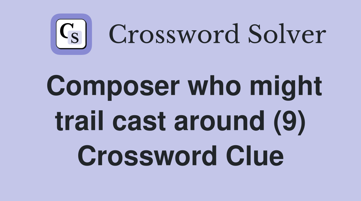 Composer who might trail cast around (9) Crossword Clue