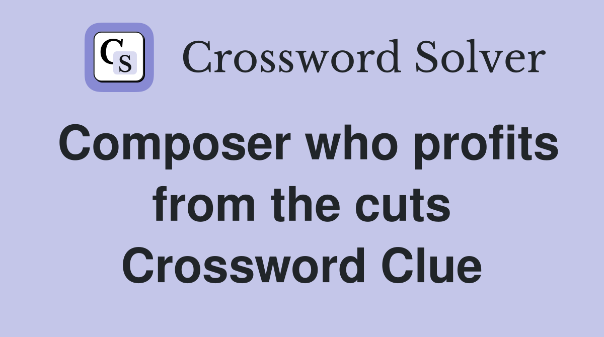 Composer who profits from the cuts Crossword Clue