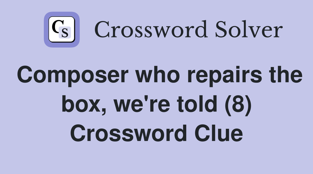 Composer who repairs the box, we're told (8) Crossword Clue