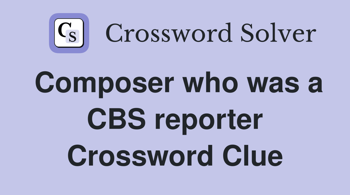 Composer who was a CBS reporter Crossword Clue