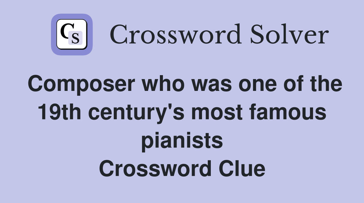 Composer who was one of the 19th century's most famous pianists Crossword Clue