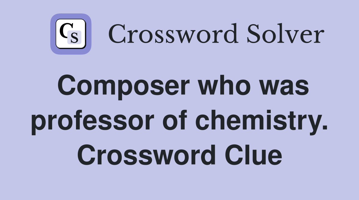 Composer who was professor of chemistry. Crossword Clue