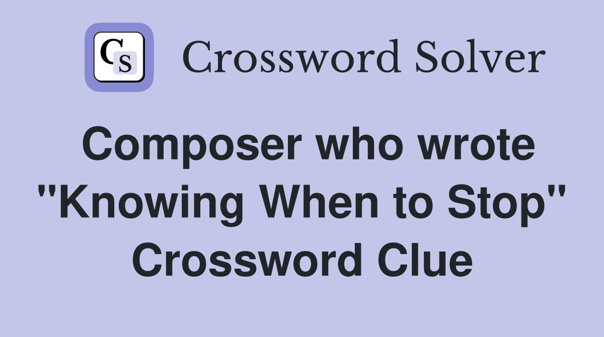 Composer who wrote "Knowing When to Stop" Crossword Clue