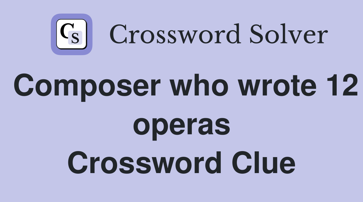 Composer who wrote 12 operas Crossword Clue