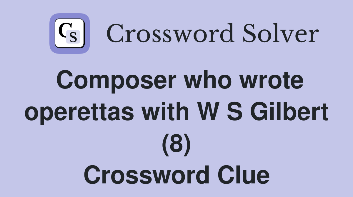 Composer who wrote operettas with W S Gilbert (8) Crossword Clue