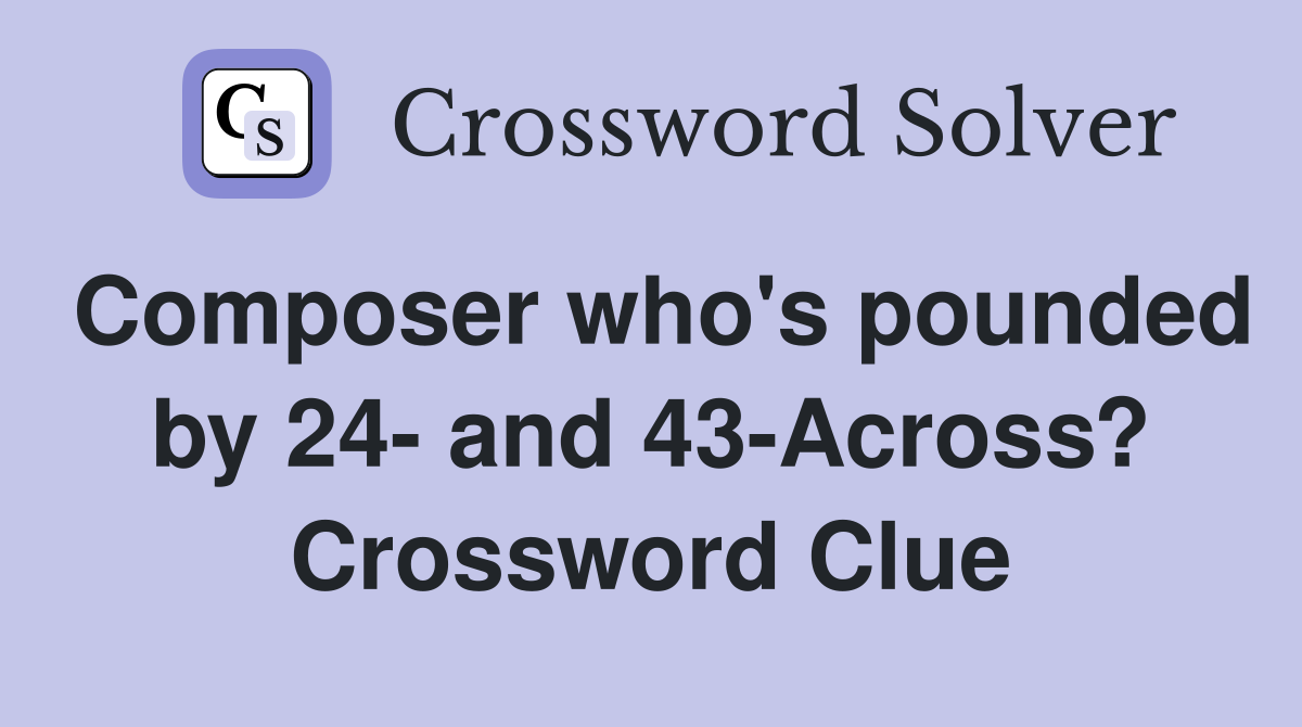Composer who's pounded by 24- and 43-Across? Crossword Clue
