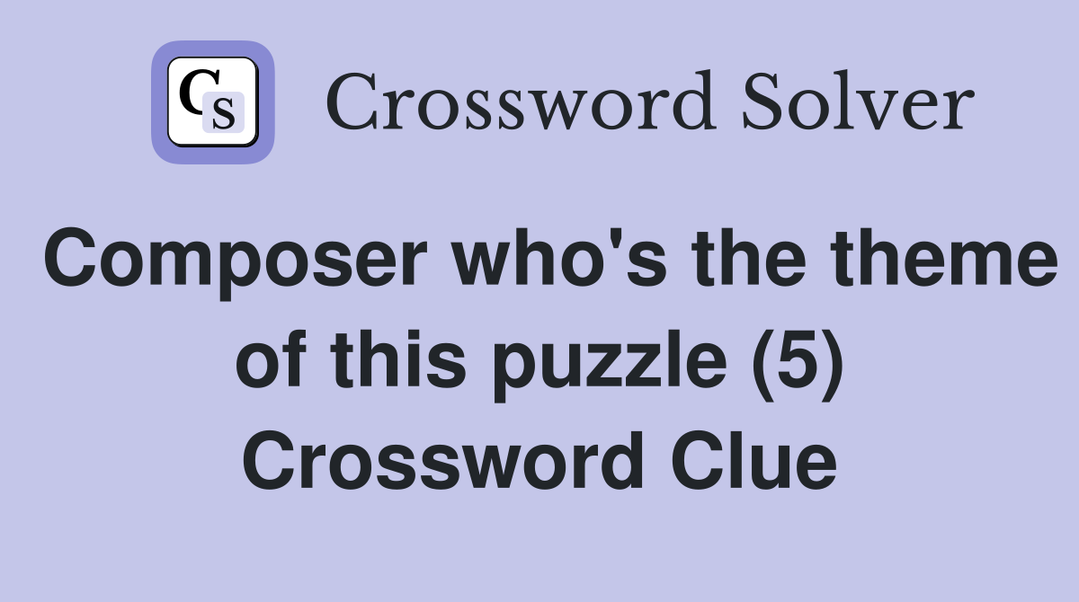 Composer who's the theme of this puzzle (5) Crossword Clue