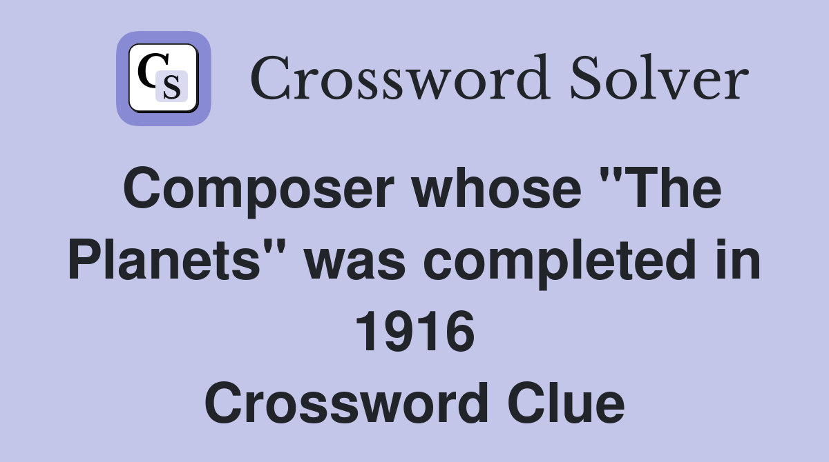 Composer whose ''The Planets'' was completed in 1916 Crossword Clue