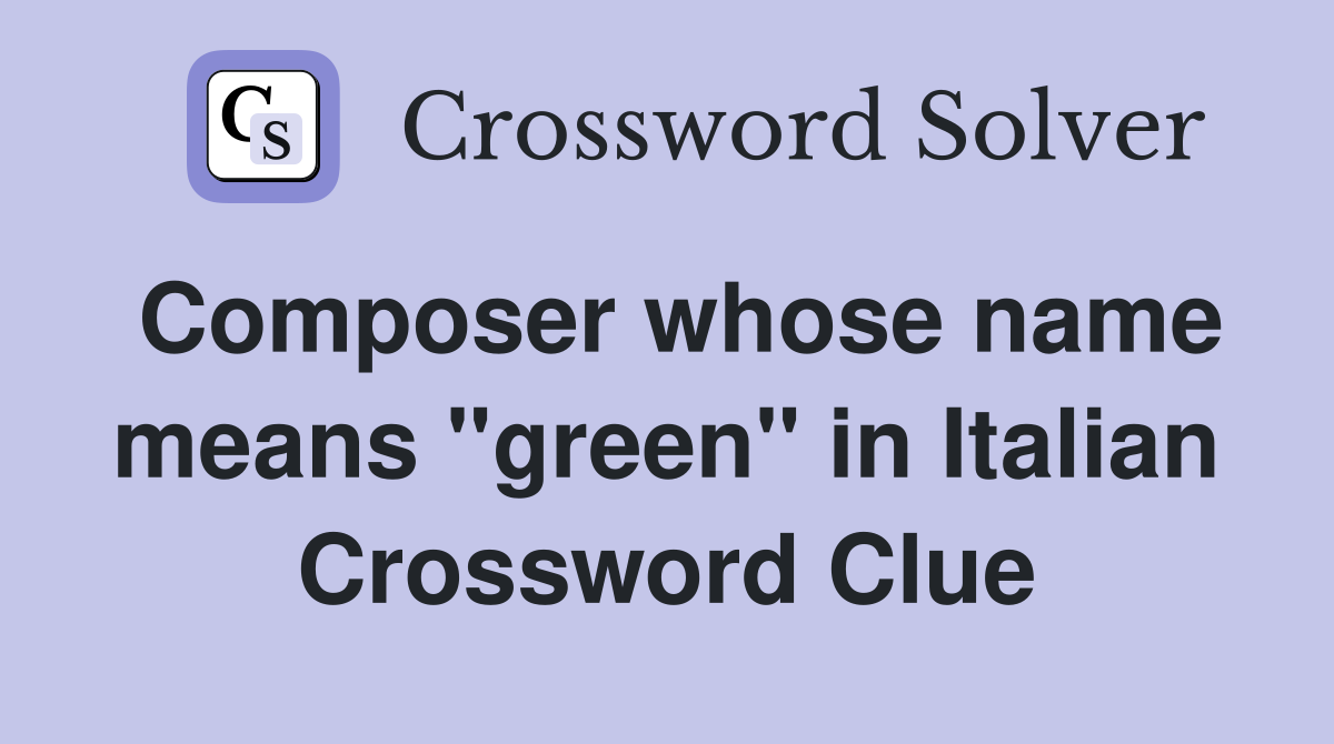 Composer whose name means "green" in Italian Crossword Clue