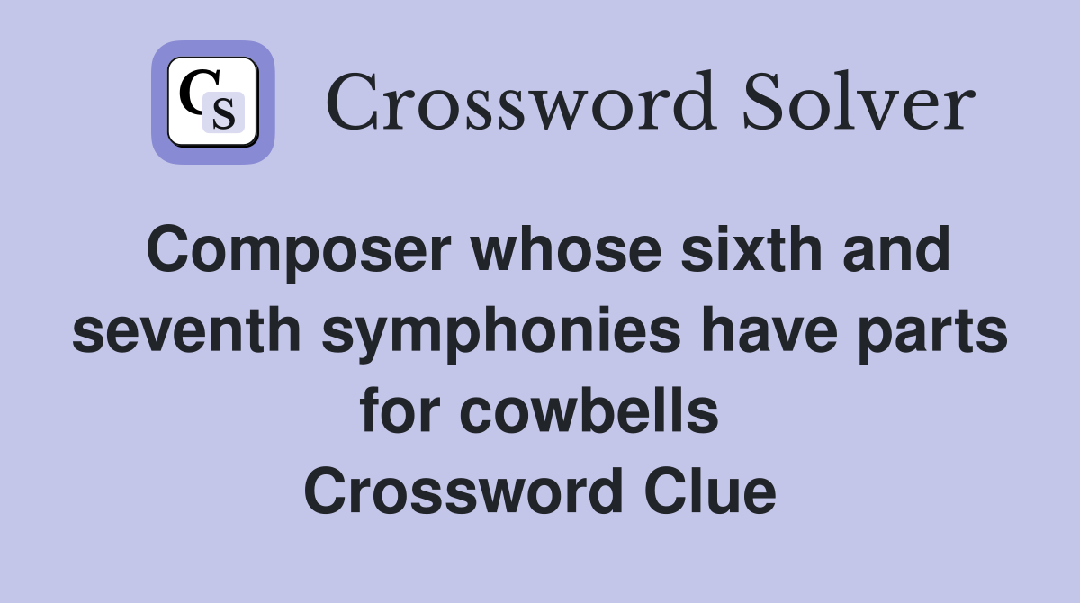 Composer whose sixth and seventh symphonies have parts for cowbells Crossword Clue