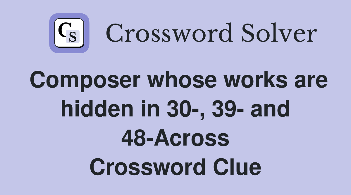 Composer whose works are hidden in 30-, 39- and 48-Across Crossword Clue