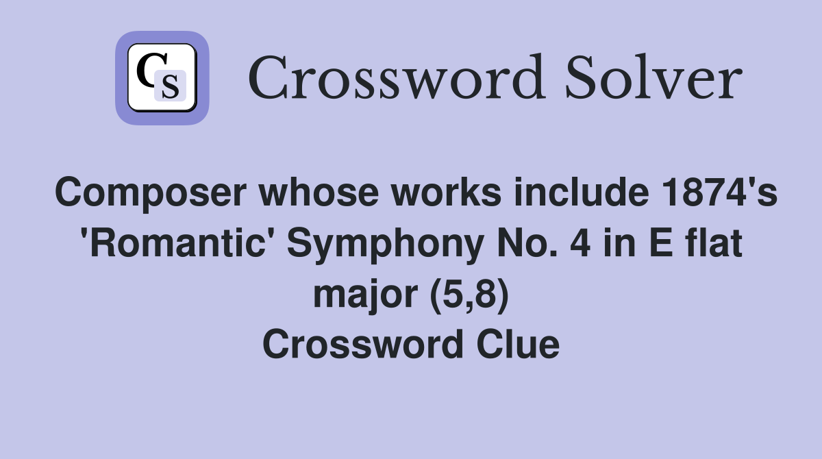 Composer whose works include 1874's 'Romantic' Symphony No. 4 in E flat major (5,8) Crossword Clue