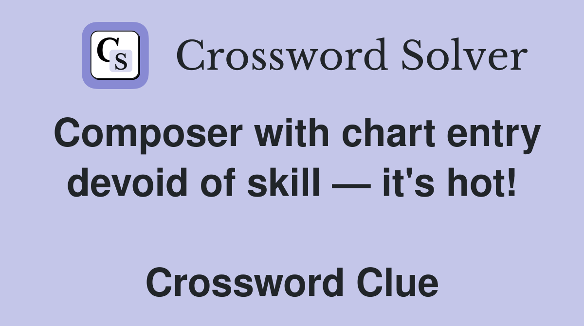 Composer with chart entry devoid of skill — it's hot!  Crossword Clue