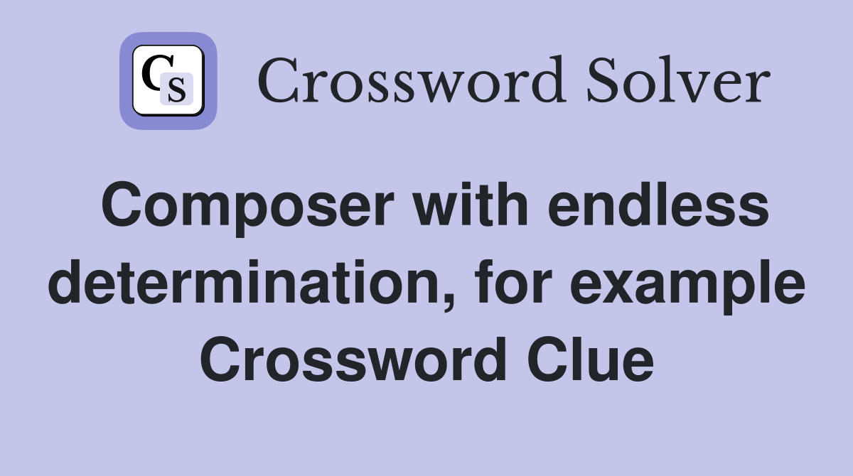 Composer with endless determination, for example Crossword Clue