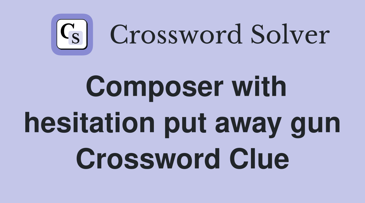 Composer with hesitation put away gun Crossword Clue