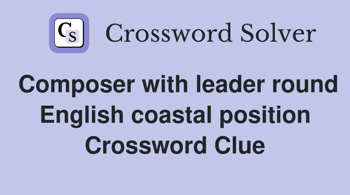 Composer with leader round English coastal position Crossword Clue