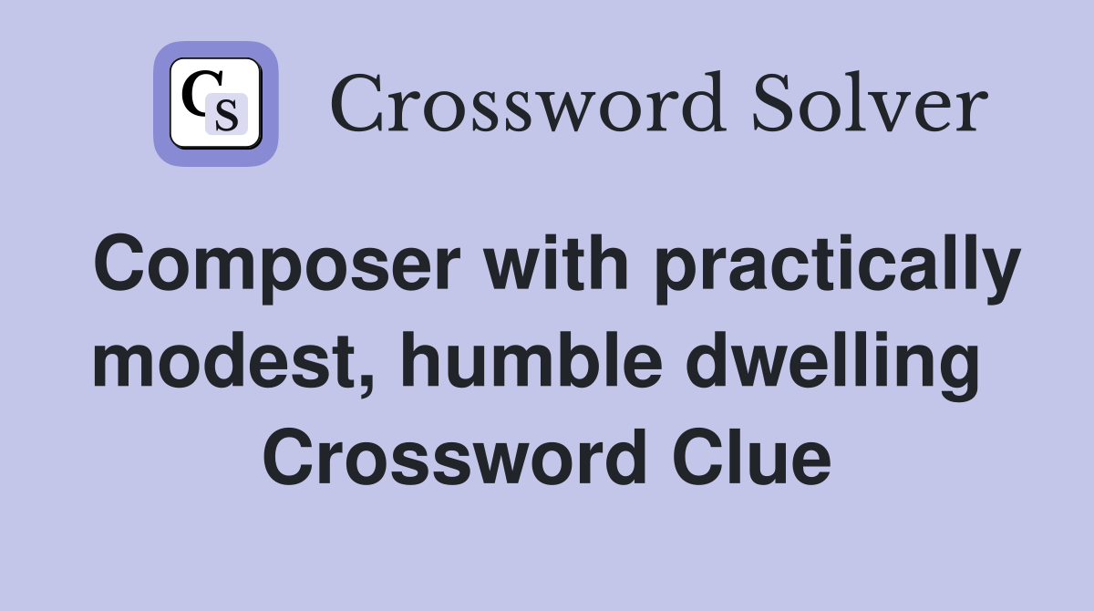 Composer with practically modest, humble dwelling  Crossword Clue