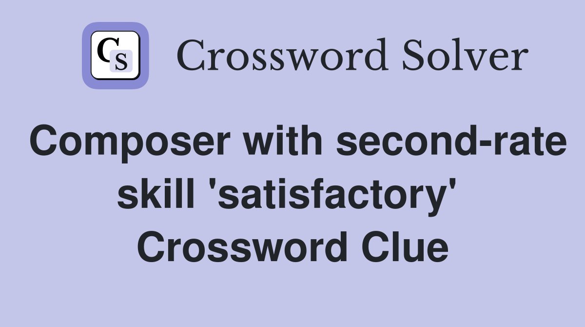Composer with second-rate skill 'satisfactory'  Crossword Clue