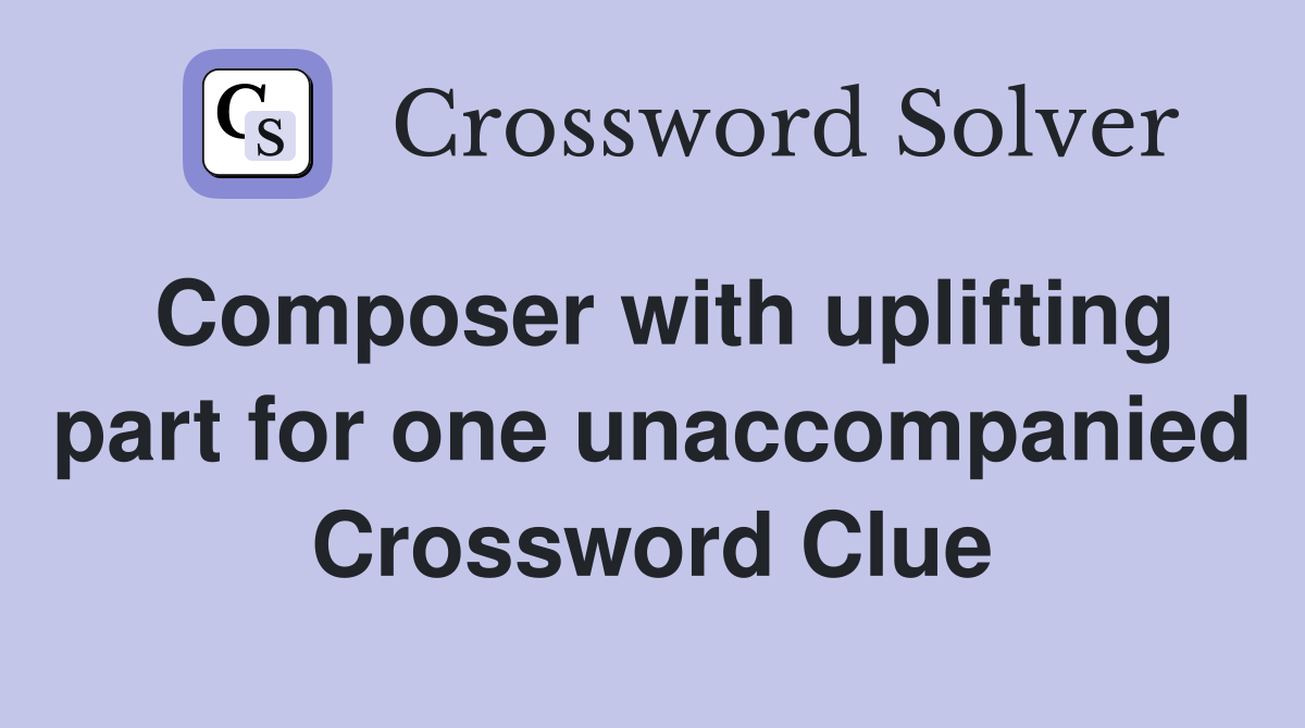 Composer with uplifting part for one unaccompanied Crossword Clue