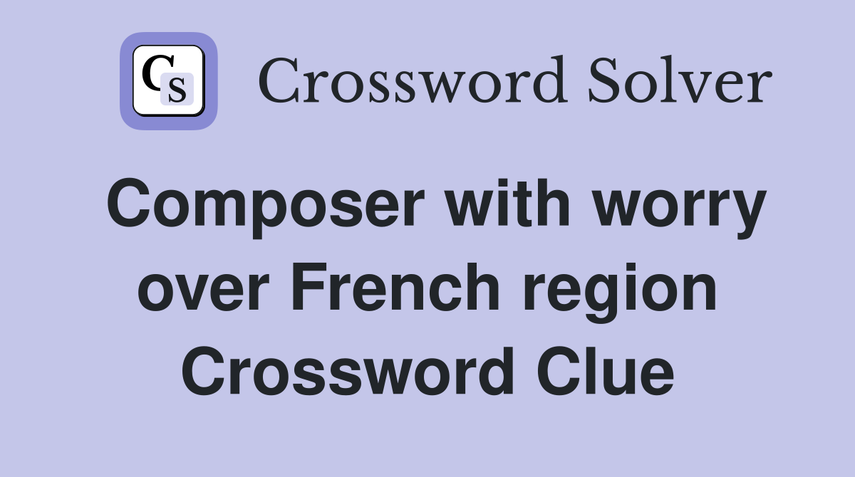 Composer with worry over French region Crossword Clue