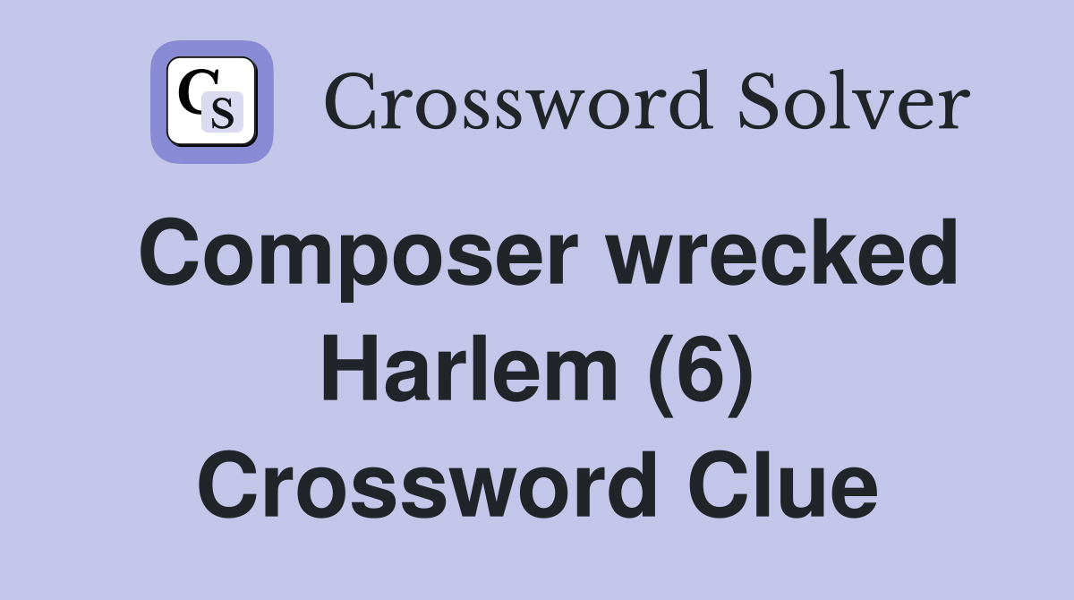 Composer wrecked Harlem (6) Crossword Clue