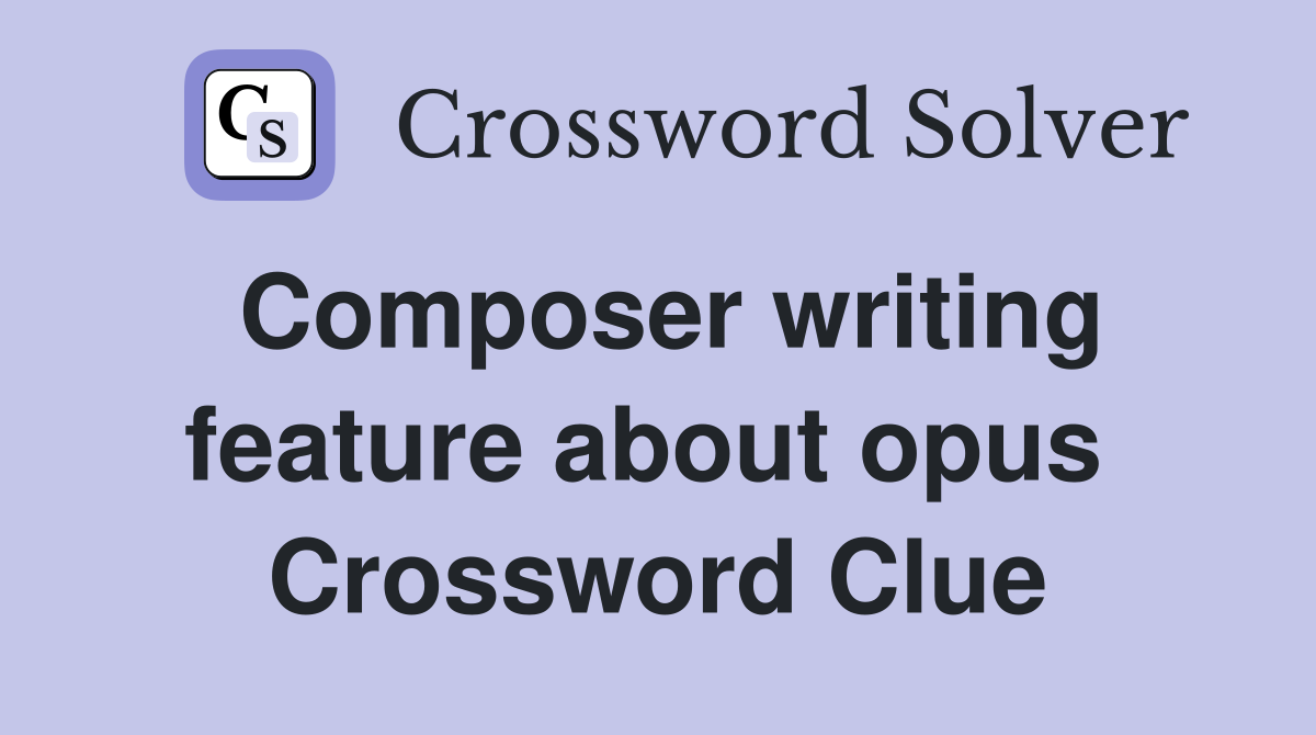 Composer writing feature about opus  Crossword Clue