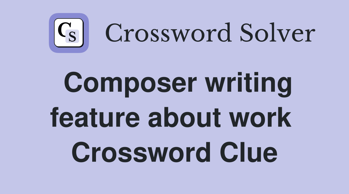 Composer writing feature about work  Crossword Clue