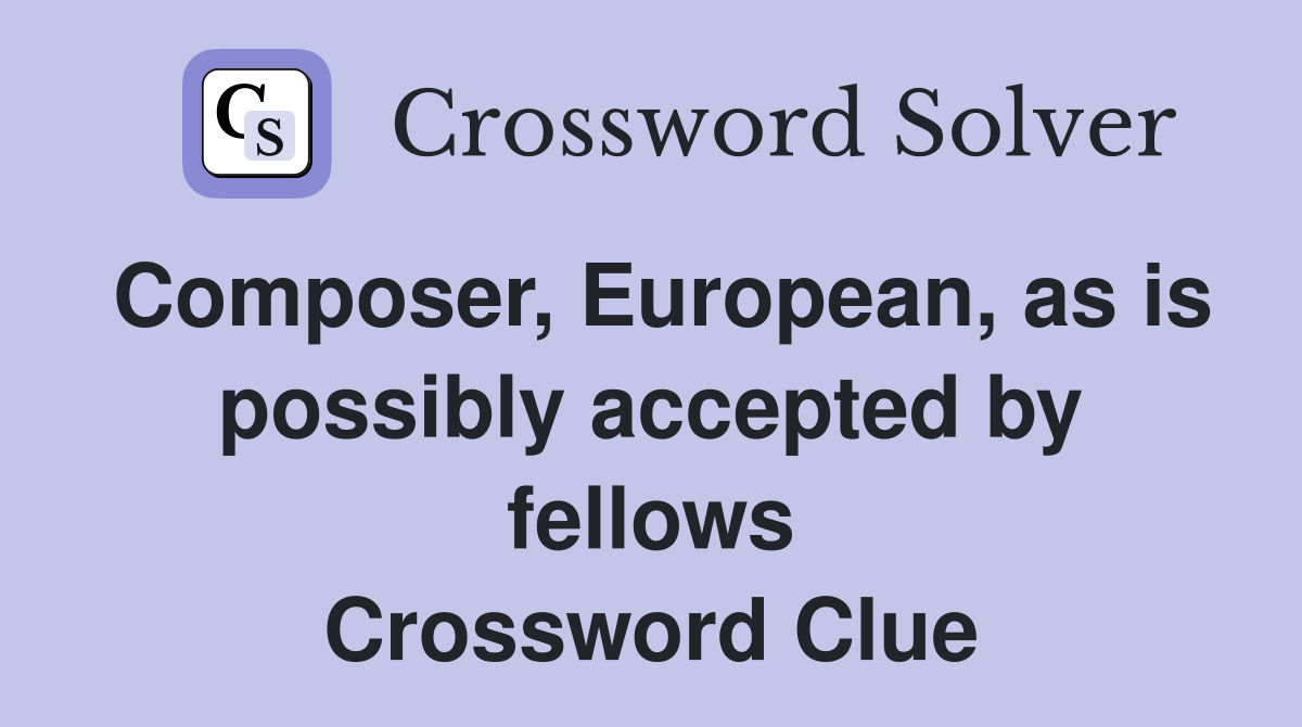 Composer, European, as is possibly accepted by fellows Crossword Clue